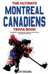 The Ultimate Montreal Canadiens Trivia Book: A Collection of Amazing Trivia Quizzes and Fun Facts for Die-Hard Habs Fans! by Ray Walker Paperback Book