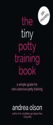 The Tiny Potty Training Book: A Simple Guide for Non-coercive Potty Training by Andrea Olson Paperback Book