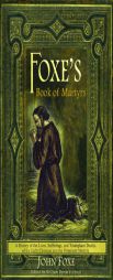 Foxe's Book of Martyrs: A History of the Lives, Sufferings, and Triumphant Deaths of the Early Christian and the Protestant Martyrs by John Foxe Paperback Book