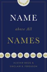 Name above All Names (Trade Paperback Edition) by Alistair Begg Paperback Book