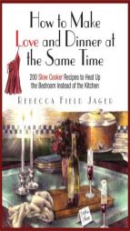 How to Make Love and Dinner at the Same Time: 200 Slow Cooker Recipes to Heat Up the Bedroom Instead of the Kitchen by Rebecca Field Jager Paperback Book