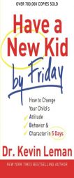 Have a New Kid by Friday: How to Change Your Child's Attitude, Behavior & Character in 5 Days by Kevin Leman Paperback Book