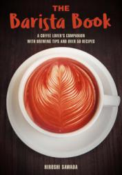 The Barista Book: A Coffee Lover's Companion with Brewing Tips and Over 50 Recipes by Sawada Paperback Book