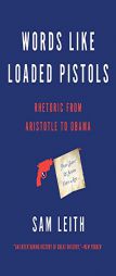 Words Like Loaded Pistols: Rhetoric from Aristotle to Obama by Sam Leith Paperback Book