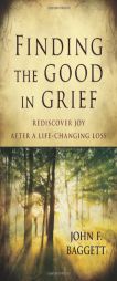 Finding the Good in Grief: Rediscover Joy After a Life-Changing Loss by John Baggett Paperback Book