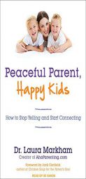 Peaceful Parent, Happy Kids: How to Stop Yelling and Start Connecting by Laura Markham Paperback Book
