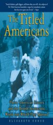 The Titled Americans: Three American Sisters and the British Aristocratic World into Which They Married by Elisabeth Kehoe Paperback Book