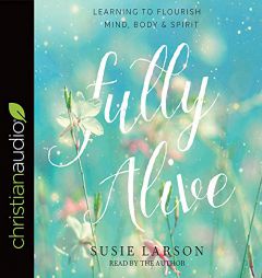 Fully Alive: Learning to Flourish--Mind, Body & Spirit by Susie Larson Paperback Book