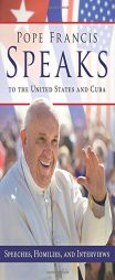 Pope Francis Speaks to the United States and Cuba: Speeches, Homilies, and Interviews by Pope Francis Paperback Book
