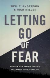 Letting Go of Fear: Put Aside Your Anxious Thoughts and Embrace God's Perspective by Neil T. Anderson Paperback Book