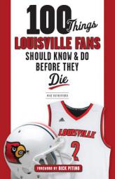 100 Things Louisville Fans Should Know & Do Before They Die by Mike Rutherford Paperback Book