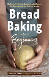 Bread Baking for Beginners: The Essential Guide to Baking Kneaded Breads, No-Knead Breads, and Enriched Breads by Bonnie Ohara Paperback Book