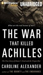 The War That Killed Achilles: The True Story of Homer's Iliad and the Trojan War by Caroline Alexander Paperback Book