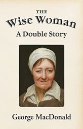 The Wise Woman: A Double Story by George MacDonald Paperback Book
