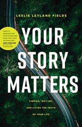 Your Story Matters: Finding, Writing, and Living the Truth of Your Life by Leslie Leyland Fields Paperback Book