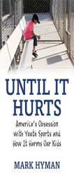 Until It Hurts: America's Obsession with Youth Sports and How It Harms Our Kids by Mark Hyman Paperback Book