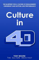 Culture in 4D: The Blueprint for a Culture of Engagement, Ownership, and Bottom-Line Performance by Tony Moore Paperback Book