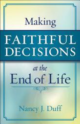 Making Faithful Decisions at the End of Life by Nancy J. Duff Paperback Book