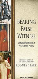 Bearing False Witness: Debunking Centuries of Anti-Catholic History by Rodney Stark Paperback Book