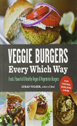 Veggie Burgers Every Which Way: Fresh, Flavorful & Healthy Vegan & Vegetarian Burgers: Plus Toppings, Sides, Buns & More by Lukas Volger Paperback Book