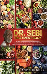 Dr. Sebi's Treatment Book: Dr. Sebi Treatment For Stds, Herpes, Hiv, Diabetes, Lupus, Hair Loss, Cancer, Kidney Stones, And Other Diseases. The U by Aniys Hendry Paperback Book