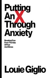 Putting an X Through Anxiety: Breaking Free from the Grip of Fear and Stress by Louie Giglio Paperback Book