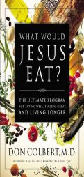 What Would Jesus Eat?: The Ultimate Program for Eating Well, Feeling Great, and Living Longer by Don Colbert Paperback Book