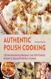 Authentic Polish Cooking: 120 Mouthwatering Recipes, from Old-Country Staples to Exquisite Modern Cuisine by Marianna Dworak Paperback Book