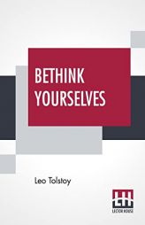 Bethink Yourselves: Concerning The Russo-Japanese War Translated By Aylmer Maude by Leo Tolstoy Paperback Book