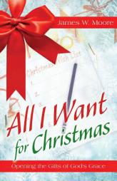 All I Want For Christmas: Opening the Gifts of God's Grace by James W. Moore Paperback Book