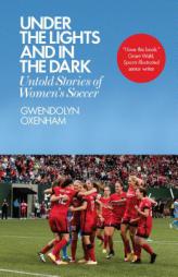 Under the Lights and In the Dark: Untold Stories of Women’s Soccer by Gwendolyn Oxenham Paperback Book