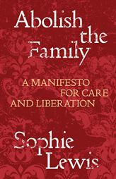 Abolish the Family: A Manifesto for Care and Liberation by Sophie Lewis Paperback Book