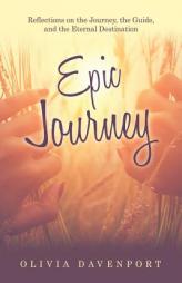 Epic Journey: Reflections on the Journey, the Guide, and the Eternal Destination by Olivia Davenport Paperback Book