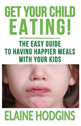 Get Your Child Eating: The Easy Guide to Having Happier Meals with Your Kids by Elaine Hodgins Paperback Book