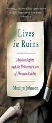 Lives in Ruins: Archaeologists and the Seductive Lure of Human Rubble by Marilyn Johnson Paperback Book