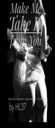 Make Me Take It from You: Erotic Poetry and Short Stories by Hl37 Paperback Book
