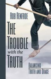 The Trouble with the Truth: Balancing Truth and Grace by  Paperback Book