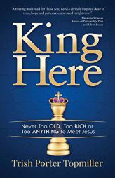 King Here: Never Too Old, Too Rich or Too Anything to Meet Jesus by Trish Porter Topmiller Paperback Book