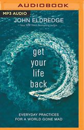 Get Your Life Back: Everyday Practices for a World Gone Mad by John Eldredge Paperback Book