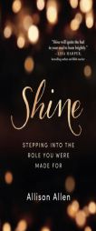 Shine: Stepping Into the Role You Were Made for by Allison Allen Paperback Book
