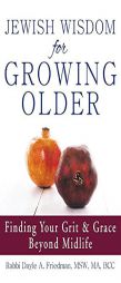 Jewish Wisdom for Growing Older: Finding Your Grit and Grace Beyond Midlife by Dayle A. Friedman Paperback Book