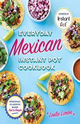 Everyday Mexican Instant Pot Cookbook: Regional Classics Made Fast and Simple by Leslie Limon Paperback Book