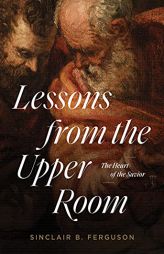 Lessons from the Upper Room: The Heart of the Savior by Sinclair B. Ferguson Paperback Book