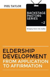 Eldership Development: From Application To Affirmation (Backstage Pastors) (Volume 2) by Phil Taylor Paperback Book