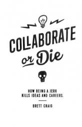 Collaborate or Die: How Being a Jerk Kills Ideas and Careers by Brett Craig Paperback Book