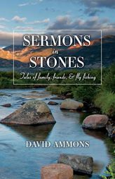Sermons in Stones: Tales of family, friends, & fly fishing by David Ammons Paperback Book