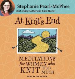 At Knit's End: Meditations for Women Who Knit Too Much by Stephanie Pearl-McPhee Paperback Book