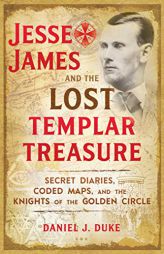 Jesse James and the Lost Templar Treasure: Secret Diaries, Coded Maps, and the Knights of the Golden Circle by Daniel J. Duke Paperback Book