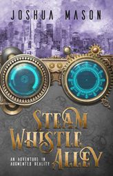 Steam Whistle Alley: An Adventure in Augmented Reality by Joshua Mason Paperback Book