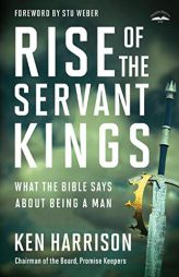 Rise of the Servant Kings: What the Bible Says About Being a Man by Ken Harrison Paperback Book